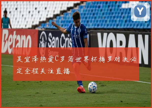 吴宜泽热爱C罗若世界杯梅罗对决必定全程关注直播
