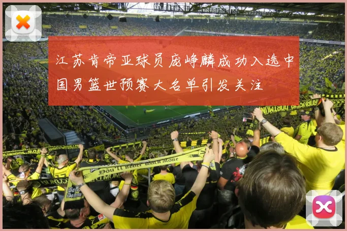 江苏肯帝亚球员庞峥麟成功入选中国男篮世预赛大名单引发关注