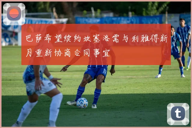 巴萨希望续约坎塞洛需与利雅得新月重新协商合同事宜