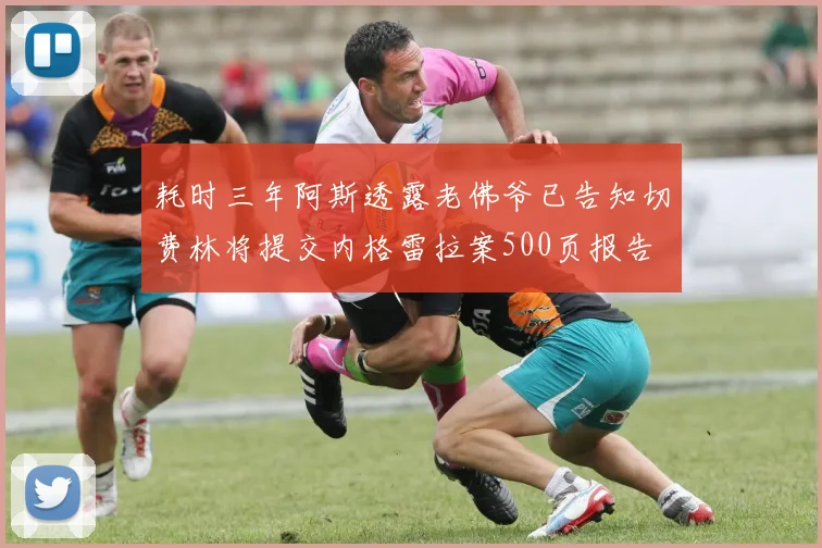 耗时三年阿斯透露老佛爷已告知切费林将提交内格雷拉案500页报告