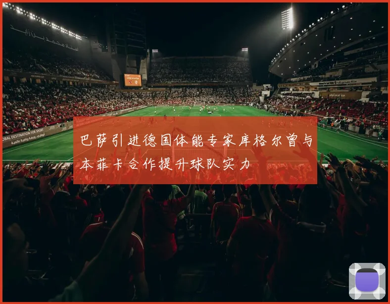 巴萨引进德国体能专家库格尔曾与本菲卡合作提升球队实力
