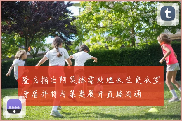 隆戈指出阿莫林需处理米兰更衣室矛盾并将与莱奥展开直接沟通
