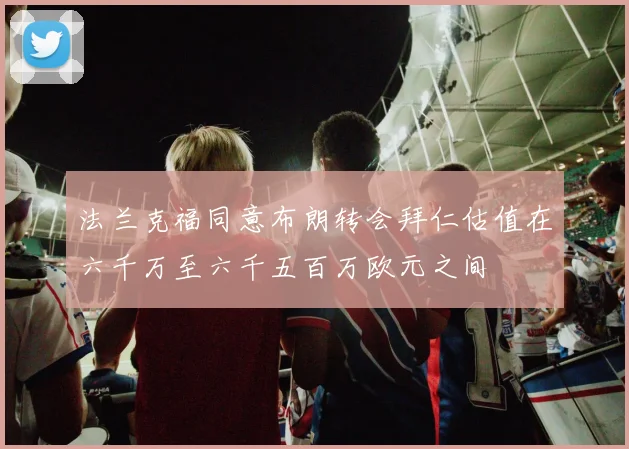 法兰克福同意布朗转会拜仁估值在六千万至六千五百万欧元之间