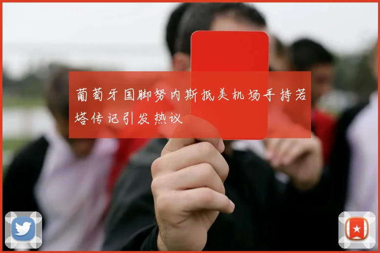 葡萄牙国脚努内斯抵美机场手持若塔传记引发热议