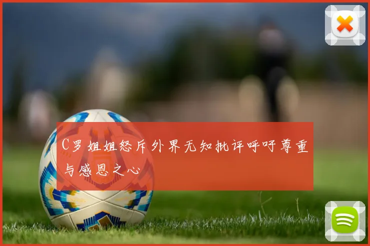 C罗姐姐怒斥外界无知批评呼吁尊重与感恩之心