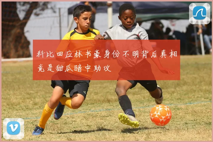 科比回应林书豪身份不明背后真相竟是甜瓜暗中助攻
