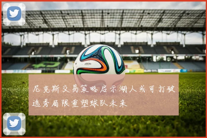 尼克斯交易策略启示湖人或可打破选秀局限重塑球队未来
